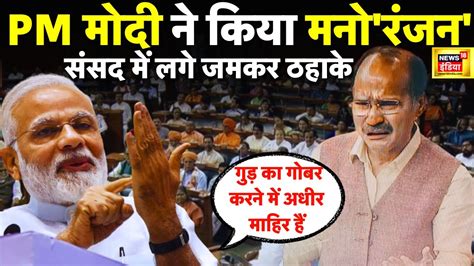 Pm Modi Speech On No Confidence Motion Adhir Ranjan Chowdhury पर Pm Modi ने कसा तंज Modi Vs