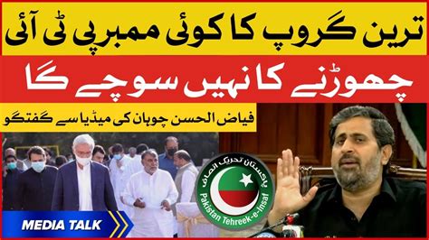 Tareen Group Will Not Leave Pti Fayyaz Ul Hassan Chohan Media Talk