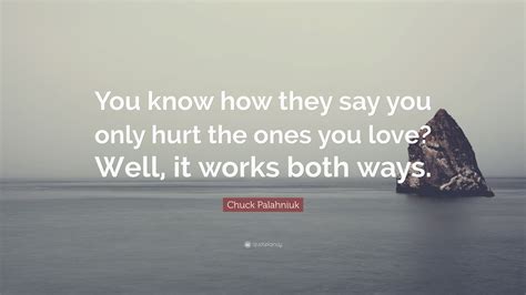 Chuck Palahniuk Quote “you Know How They Say You Only Hurt The Ones You Love Well It Works