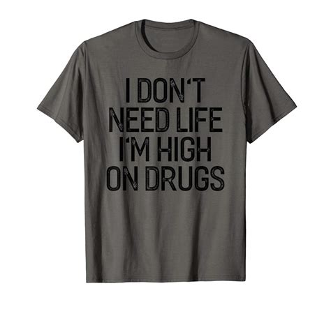 I Don T Need Life I M High On Drugs Shirt Humorous T Shirt Minaze