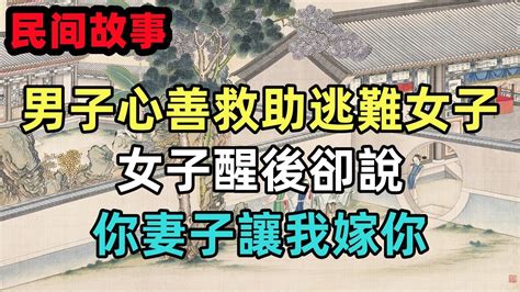 民間故事合集：男子心善救助逃難女子，女子醒後卻說，你妻子讓我嫁你 Youtube