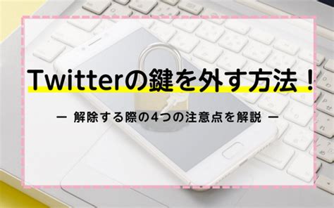 Twitterの鍵を外す方法！解除する際の4つの注意点を解説｜ネットのすべて