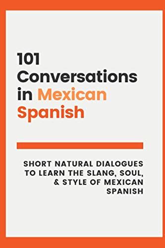 101 Conversations In Mexican Spanish Short Natural Dialogues To Learn The Slang Soul And Style