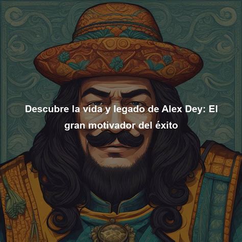 Descubre la vida y legado de Alex Dey El gran motivador del éxito