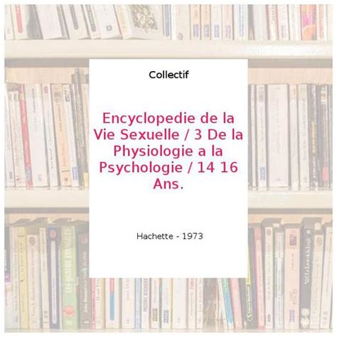 Encyclopedie De La Vie Sexuelle 3 De La Physiologie A La Psychologie 14 16 Ans Collectif