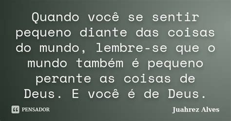 Quando Você Se Sentir Pequeno Diante Juahrez Alves Pensador