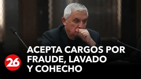 GUATEMALA Expresidente Pérez Molina acpta cargos por fraude lavado y