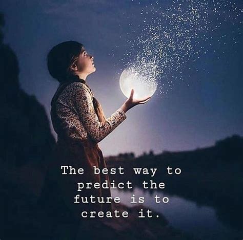 The Best Way To Predict The Future Is To Create It Life Quotes Love