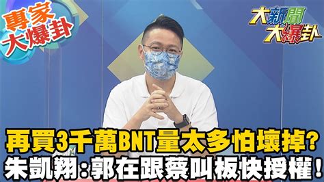 【大新聞大爆卦】又潑郭董冷水 陳時中買3千萬劑bnt量太多了 疫苗放著怕壞掉 Bnt願保留3千萬劑給台蔡政府喊已買莫德納 產能見高下還要單