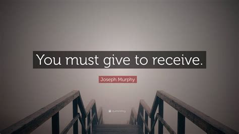 Joseph Murphy Quote You Must Give To Receive