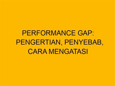 Performance Gap Pengertian Penyebab Cara Mengatasi