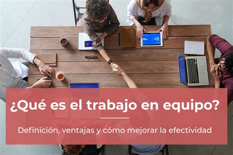 Trabajo En Equipo Definición Ventajas Y Cómo Mejorar La Efectividad