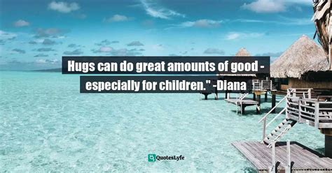 Hugs Can Do Great Amounts Of Good Especially For Children Diana