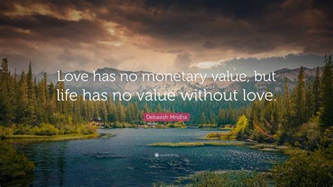 Debasish Mridha Quote “love Has No Monetary Value But Life Has No