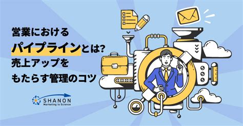 営業におけるパイプラインとは？ 売上アップをもたらす管理のコツ ｜ シャノンのブログ