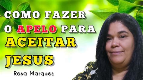 Como Fazer O Apelo Para Aceitar Jesus Rosa Marques Youtube