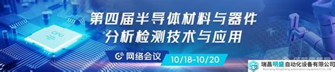 关于召开第四届“半导体材料、器件分析检测技术与应用”网络会议的通知（第二轮） 瑞昌明盛自动化