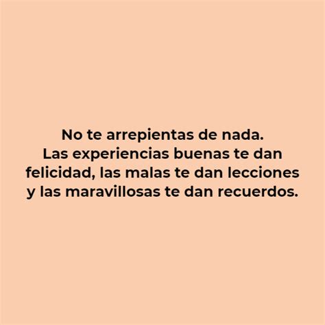 Frase No Te Arrepientas De Nada Las Experiencias Buenas Te