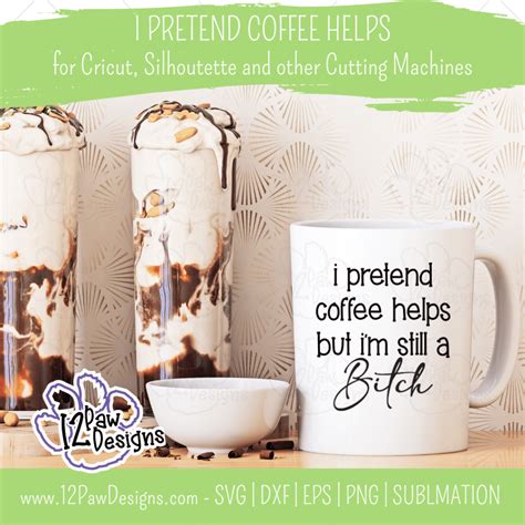 I Pretend Coffee Helps But Im Still A Btch Funny Coffee Cricut