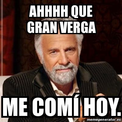 Meme Most interesting man ahhhh que gran verga me comÃ hoy 31304263