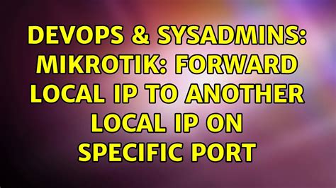 DevOps SysAdmins Mikrotik Forward Local Ip To Another Local Ip On