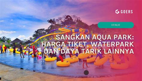 Sangkan Aqua Park Harga Tiket Waterpark Dan Daya Tarik Lainnya