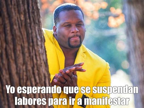 Meme Yo Esperando Que Se Suspendan Labores Para Ir A Manifestar