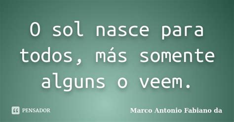 O sol nasce para todos más somente Marco Antonio Fabiano da Pensador