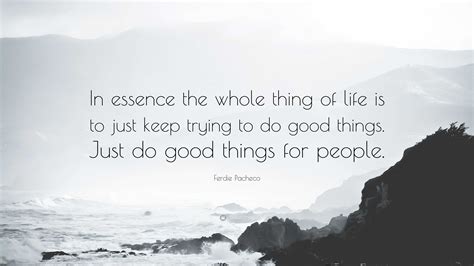 Ferdie Pacheco Quote “in Essence The Whole Thing Of Life Is To Just Keep Trying To Do Good