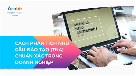 CÁCH PHÂN TÍCH NHU CẦU ĐÀO TẠO TNA CHUẨN XÁC TRONG DOANH NGHIỆP