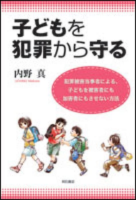 楽天ブックス 子どもを犯罪から守る 犯罪被害当事者による、子どもを被害者にも加害者にも 内野真 9784750323305 本