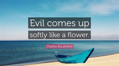 Charles Baudelaire Quote Evil Comes Up Softly Like A Flower”