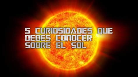 Curiosidades Que Debes Conocer Sobre El Sol Youtube