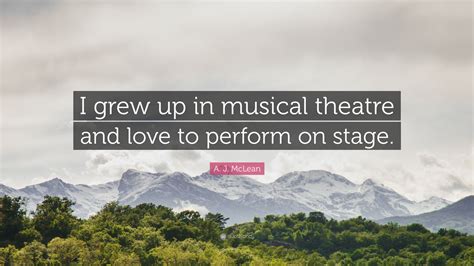 A J Mclean Quote “i Grew Up In Musical Theatre And Love To Perform On Stage ”