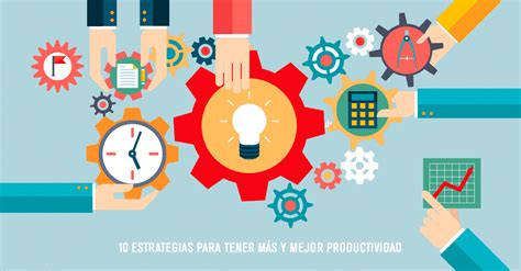 10 Estrategias Para Tener Más Y Mejor Productividad