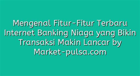 Mengenal Fitur Fitur Terbaru Internet Banking Niaga Yang Bikin