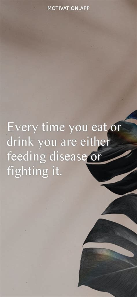 Every Time You Eat Or Drink You Are Either Feeding Disease Or Fighting