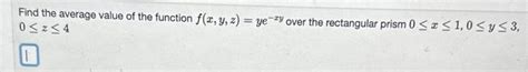 Solved Find The Average Value Of The Function F X Y Z Ye−xy