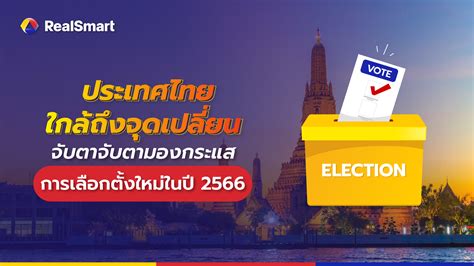 ประเทศไทยใกล้ถึงจุดเปลี่ยน จับตามองกระแสการเลือกตั้งใหม่ในปี 2566