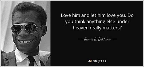 James A Baldwin Quote Love Him And Let Him Love You Do You Think