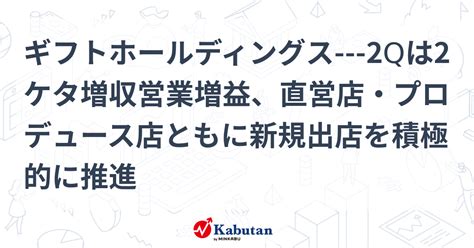 ギフトホールディングス 2qは2ケタ増収営業増益、直営店・プロデュース店ともに新規出店を積極的に推進 個別株 株探ニュース