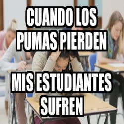 Meme Personalizado Cuando Los Pumas Pierden Mis Estudiantes Sufren