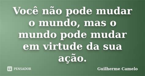 Você não pode mudar o mundo mas o Guilherme Camelo Pensador