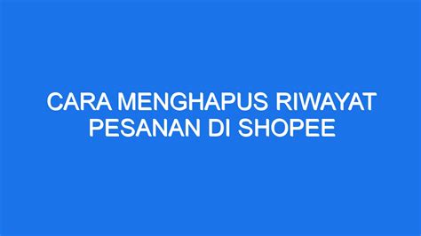 Cara Menghapus Riwayat Pesanan Di Shopee Ilmiah