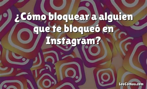 Cómo bloquear a alguien que te bloqueó en Instagram 2022 LosComos