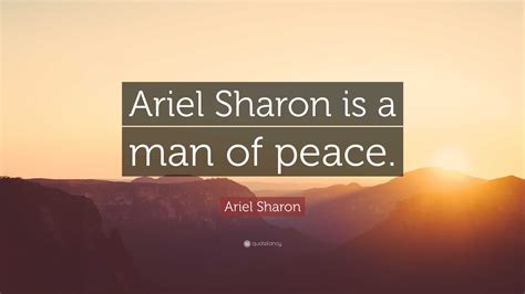 Ariel Sharon Quote: “Ariel Sharon is a man of peace.”