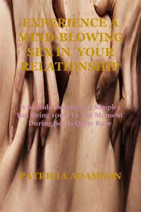 EXPERIENCE A MIND BLOWING SEX IN YOUR RELATIONSHIP It Sounds Deceptively Simple But Being 100