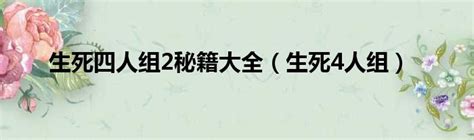 生死四人组2秘籍大全（生死4人组） 第一生活网