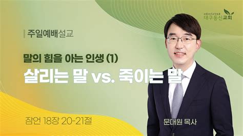 2023 08 13 주일ㅣ대구동신교회 주일설교ㅣ말의 힘을 아는 인생 1 살리는 말 Vs 죽이는 말ㅣ잠언 18장 20