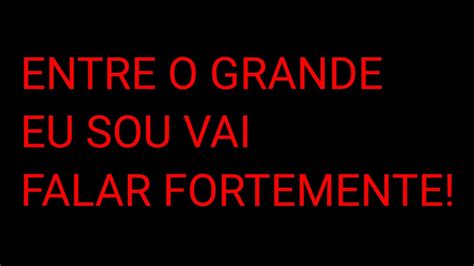 ENTREO GRANDE EU SOU VAI FALAR FORTEMENTE YouTube